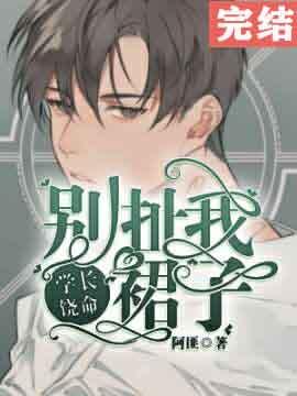 学长饶命别扯我裙子在线阅读